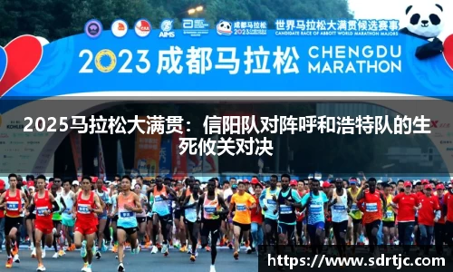 2025马拉松大满贯：信阳队对阵呼和浩特队的生死攸关对决